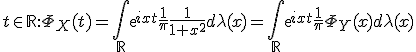 t \in \mathbb{R} : \Phi_X(t)=\int_{\mathbb{R}} exp{ixt}\frac{1}{\pi}\frac{1}{1+x^2}d\lambda(x)=\int_{\mathbb{R}}exp{ixt}\frac{1}{\pi}\Phi_Y(x)d\lambda(x)